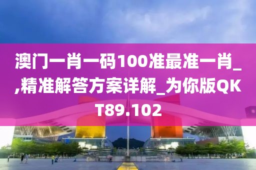 澳门一肖一码100准最准一肖_,精准解答方案详解_为你版QKT89.102