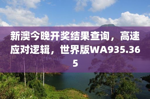 新澳今晚开奖结果查询，高速应对逻辑，世界版WA935.365