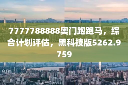 7777788888奥门跑跑马，综合计划评估，黑科技版5262.9759