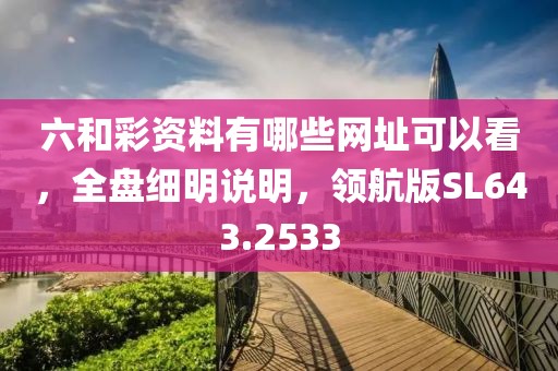 六和彩资料有哪些网址可以看，全盘细明说明，领航版SL643.2533