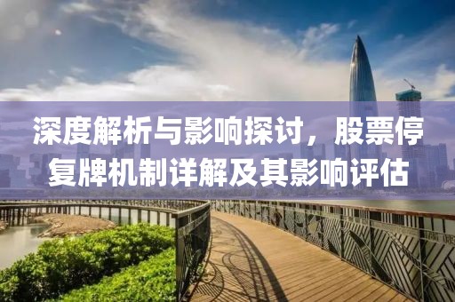 深度解析与影响探讨，股票停复牌机制详解及其影响评估