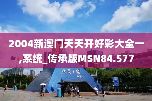 2004新澳门天天开好彩大全一,系统_传承版MSN84.577