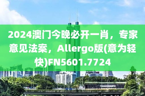 2024澳门今晚必开一肖，专家意见法案，Allergo版(意为轻快)FN5601.7724