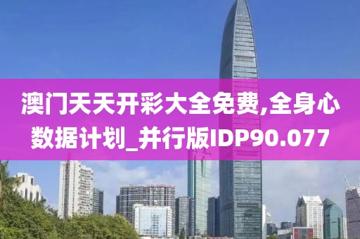 澳门天天开彩大全免费,全身心数据计划_并行版IDP90.077