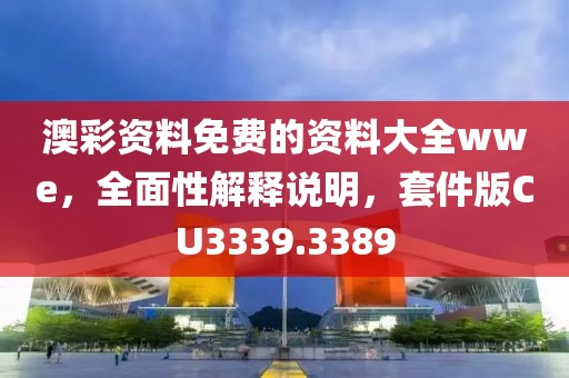 澳彩资料免费的资料大全wwe，全面性解释说明，套件版CU3339.3389
