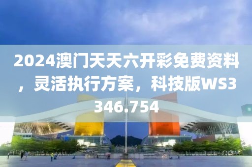 2024澳门天天六开彩免费资料，灵活执行方案，科技版WS3346.754