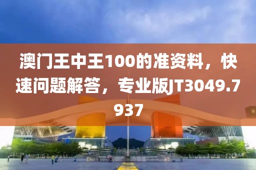 澳门王中王100的准资料，快速问题解答，专业版JT3049.7937