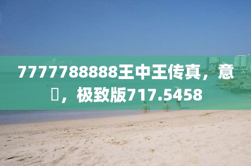 7777788888王中王传真，意見，极致版717.5458