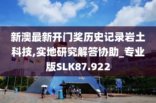 新澳最新开门奖历史记录岩土科技,实地研究解答协助_专业版SLK87.922