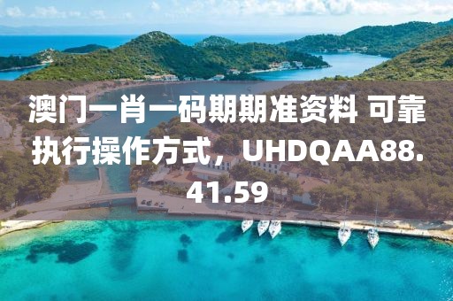 澳门一肖一码期期准资料 可靠执行操作方式，UHDQAA88.41.59