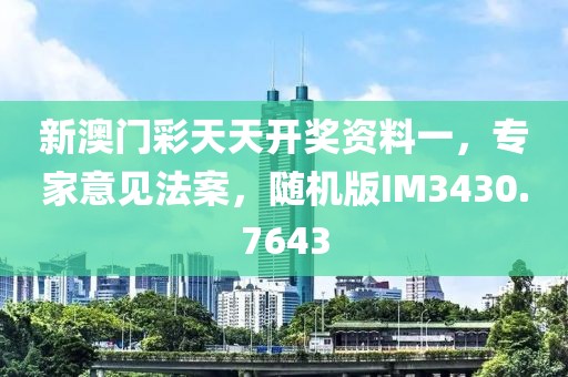 新澳门彩天天开奖资料一，专家意见法案，随机版IM3430.7643