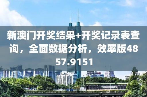 新澳门开奖结果+开奖记录表查询，全面数据分析，效率版4857.9151