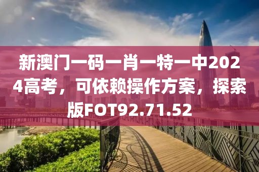 新澳门一码一肖一特一中2024高考，可依赖操作方案，探索版FOT92.71.52