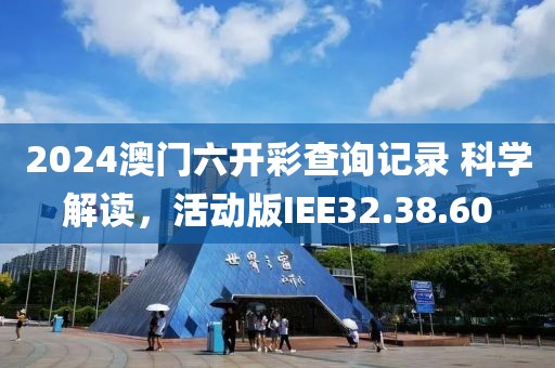 2024澳门六开彩查询记录 科学解读，活动版IEE32.38.60