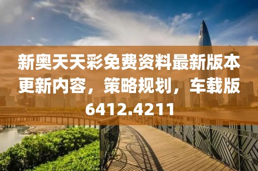 新奥天天彩免费资料最新版本更新内容，策略规划，车载版6412.4211