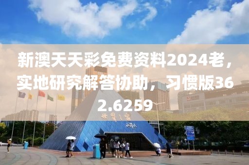 新澳天天彩免费资料2024老，实地研究解答协助，习惯版362.6259