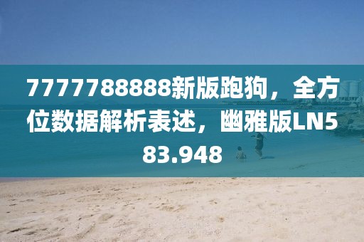 7777788888新版跑狗，全方位数据解析表述，幽雅版LN583.948