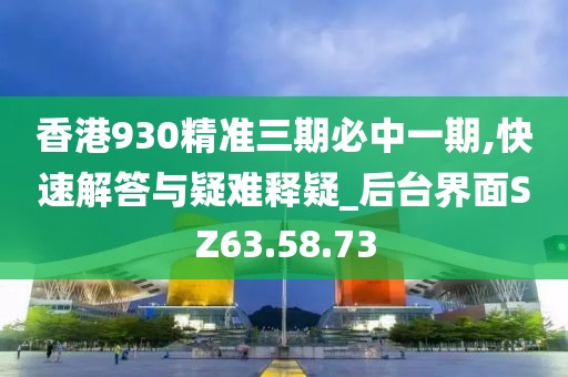 香港930精准三期必中一期,快速解答与疑难释疑_后台界面SZ63.58.73