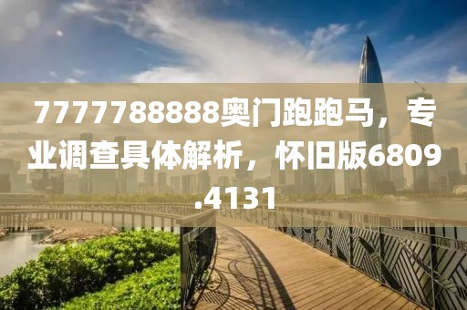 7777788888奥门跑跑马，专业调查具体解析，怀旧版6809.4131