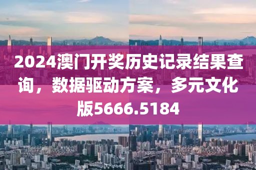 2024澳门开奖历史记录结果查询，数据驱动方案，多元文化版5666.5184