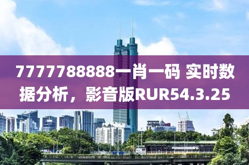 7777788888一肖一码 实时数据分析，影音版RUR54.3.25