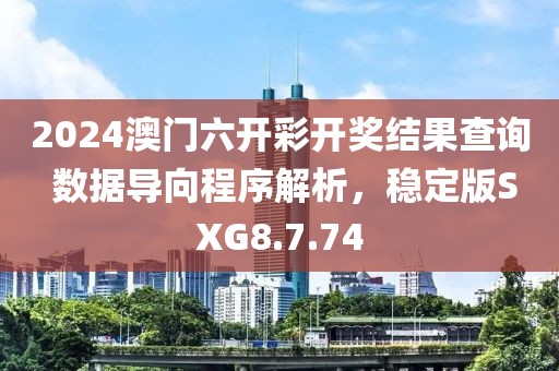 2024澳门六开彩开奖结果查询 数据导向程序解析，稳定版SXG8.7.74