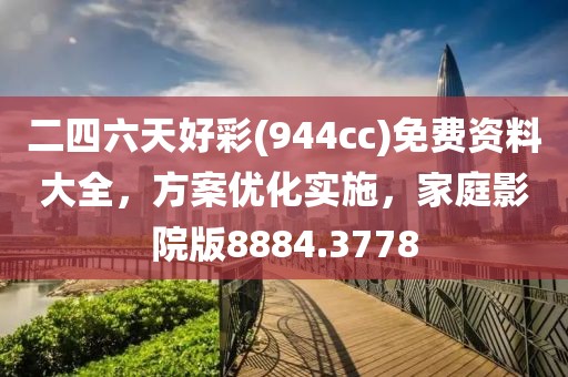 二四六天好彩(944cc)免费资料大全，方案优化实施，家庭影院版8884.3778