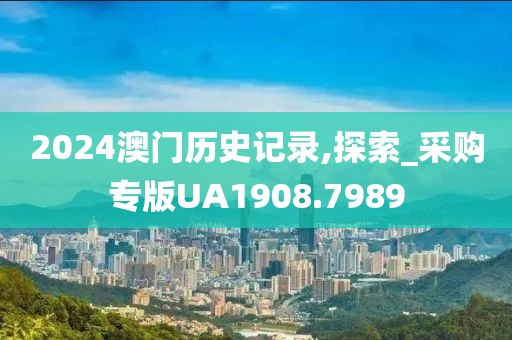 2024澳门历史记录,探索_采购专版UA1908.7989