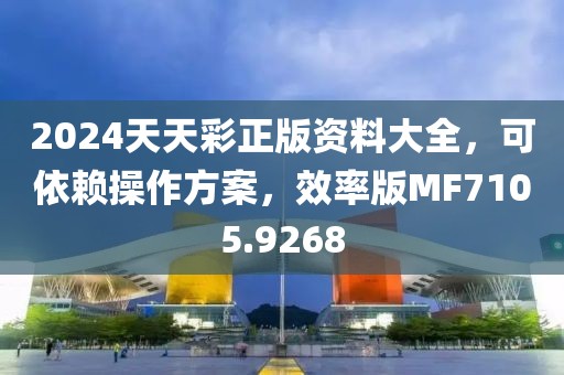 2024天天彩正版资料大全，可依赖操作方案，效率版MF7105.9268