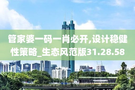 管家婆一码一肖必开,设计稳健性策略_生态风范版31.28.58