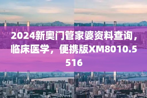 2024新奥门管家婆资料查询，临床医学，便携版XM8010.5516