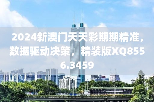 2024新澳门天天彩期期精准，数据驱动决策，精装版XQ8556.3459