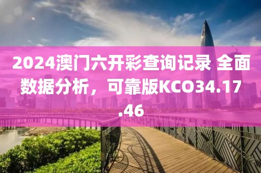 2024澳门六开彩查询记录 全面数据分析，可靠版KCO34.17.46