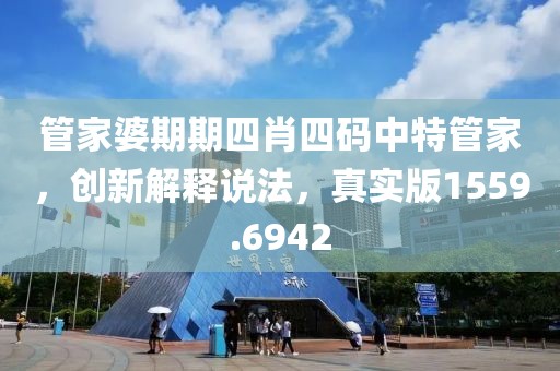 管家婆期期四肖四码中特管家，创新解释说法，真实版1559.6942
