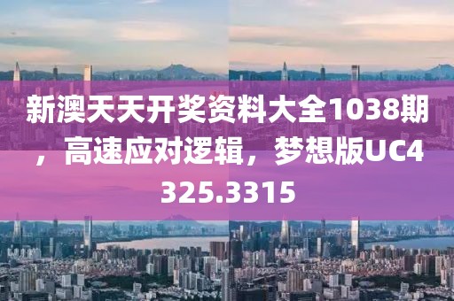 新澳天天开奖资料大全1038期，高速应对逻辑，梦想版UC4325.3315