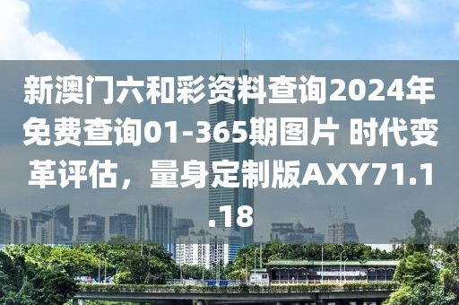 新澳门六和彩资料查询2024年免费查询01-365期图片 时代变革评估，量身定制版AXY71.1.18