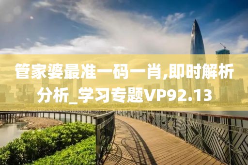管家婆最准一码一肖,即时解析分析_学习专题VP92.13