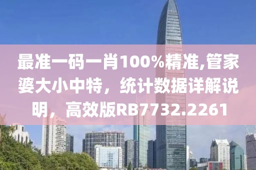 最准一码一肖100%精准,管家婆大小中特，统计数据详解说明，高效版RB7732.2261
