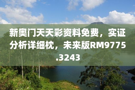 新奥门天天彩资料免费，实证分析详细枕，未来版RM9775.3243