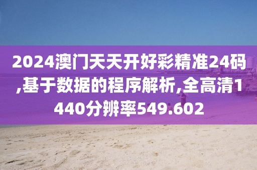 2024澳门天天开好彩精准24码,基于数据的程序解析,全高清1440分辨率549.602