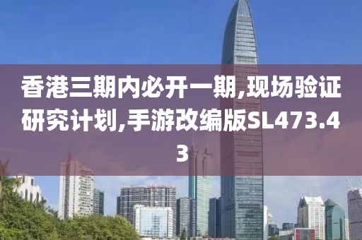香港三期内必开一期,现场验证研究计划,手游改编版SL473.43