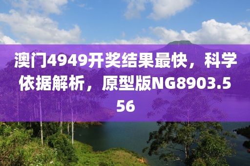 澳门4949开奖结果最快，科学依据解析，原型版NG8903.556