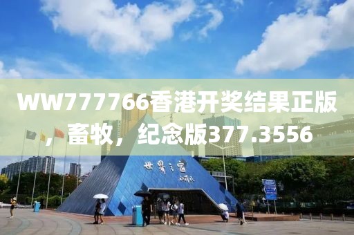 WW777766香港开奖结果正版，畜牧，纪念版377.3556