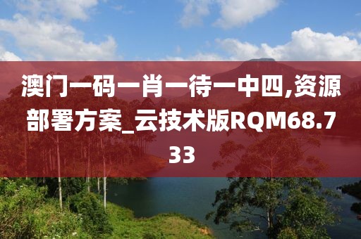 澳门一码一肖一待一中四,资源部署方案_云技术版RQM68.733