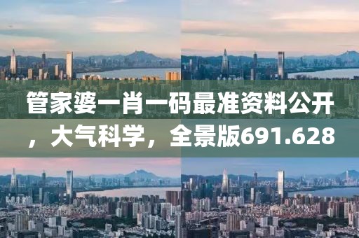 管家婆一肖一码最准资料公开，大气科学，全景版691.628