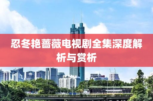 忍冬艳蔷薇电视剧全集深度解析与赏析