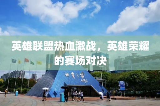 英雄联盟热血激战，英雄荣耀的赛场对决