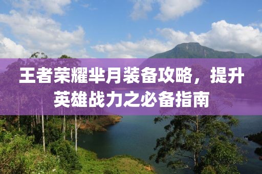 王者荣耀芈月装备攻略，提升英雄战力之必备指南