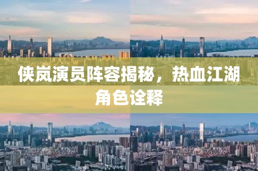 侠岚演员阵容揭秘，热血江湖角色诠释
