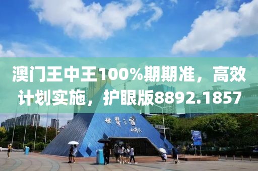 澳门王中王100%期期准，高效计划实施，护眼版8892.1857